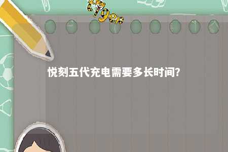 悦刻五代充电需要多长时间	？ 